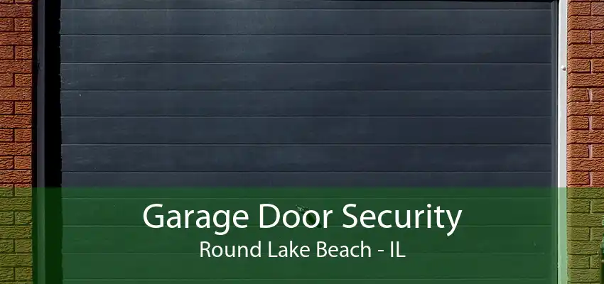 Garage Door Security Round Lake Beach - IL