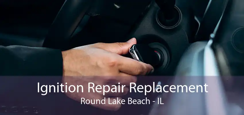 Ignition Repair Replacement Round Lake Beach - IL