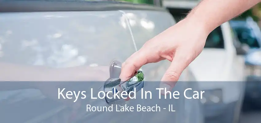 Keys Locked In The Car Round Lake Beach - IL